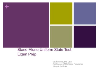+

Stand-Alone Uniform State Test
Exam Prep
CE Forward, Inc. DBA
Nat’l Assoc of Mortgage Fiduciaries
Jillayne Schlicke

 