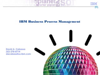 IBM Business Process Management




David A. Cabassa
352-278-8714
dacabass@us.ibm.com




                                            © 2011 IBM Corporation
 
