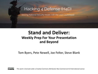 Stand and Deliver:
Weekly Prep For Your Presentation
and Beyond
Tom Byers, Pete Newell, Joe Felter, Steve Blank
This work is licensed under a Creative Commons Attribution-Non Commercial 4.0 International License
 
