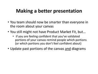 Making a better presentation
• You team should now be smarter than everyone in
the room about your canvas
• You still migh...