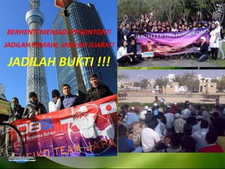 BERHENTI MENJADI PENONTON!!
JADILAH PEMAIN, JADILAH JUARA!!
JADILAH BUKTI !!!
 