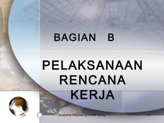 created by Pahyono @ LPMP Jateng 23
BAGIAN B
PELAKSANAAN
RENCANA
KERJA
 