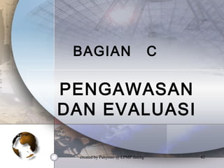 created by Pahyono @ LPMP Jateng 42
BAGIAN C
PENGAWASAN
DAN EVALUASI
 