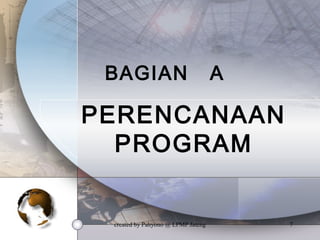 created by Pahyono @ LPMP Jateng 7
BAGIAN A
PERENCANAAN
PROGRAM
 