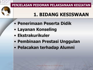 1. BIDANG KESISWAAN Penerimaan Peserta Didik Layanan Konseling Ekstrakurikuler Pembinaan Prestasi Unggulan Pelacakan terhadap Alumni PENJELASAN PEDOMAN PELAKSANAAN KEGIATAN 