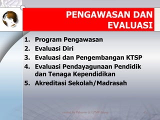 PENGAWASAN DAN EVALUASI Program Pengawasan Evaluasi Diri Evaluasi dan Pengembangan KTSP Evaluasi Pendayagunaan Pendidik dan Tenaga Kependidikan Akreditasi Sekolah/Madrasah 