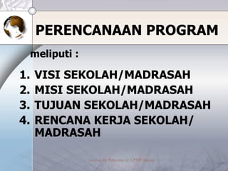 PERENCANAAN PROGRAM VISI SEKOLAH/MADRASAH MISI SEKOLAH/MADRASAH TUJUAN SEKOLAH/MADRASAH RENCANA KERJA SEKOLAH/ MADRASAH meliputi : 