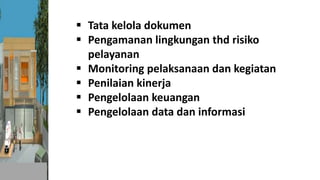  Tata kelola dokumen
 Pengamanan lingkungan thd risiko
pelayanan
 Monitoring pelaksanaan dan kegiatan
 Penilaian kinerja
 Pengelolaan keuangan
 Pengelolaan data dan informasi
 