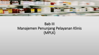 Bab III
Manajemen Penunjang Pelayanan Klinis
(MPLK)
 