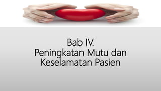 Bab IV.
Peningkatan Mutu dan
Keselamatan Pasien
 
