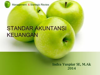 Indra Yuspiar SE, M.Ak
2014
Management & Startegic Review
STANDAR AKUNTANSI
KEUANGAN
 