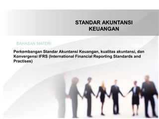 STANDAR AKUNTANSI
KEUANGAN
Perkembangan Standar Akuntansi Keuangan, kualitas akuntansi, dan
Konvergensi IFRS (International Financial Reporting Standards and
Practises)
BAHASAN MATERI
 