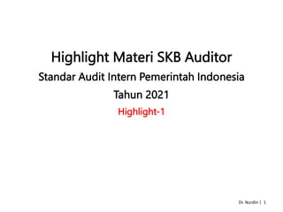 1
Dr. Nurdin |
Highlight Materi SKB Auditor
Standar Audit Intern Pemerintah Indonesia
Tahun 2021
Highlight-1
 
