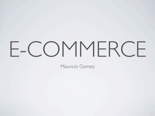 E-COMMERCE
   Mauricio Gomez
 