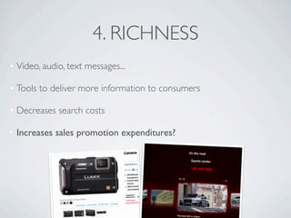 4. RICHNESS
• Video, audio, text messages...

• Tools to deliver more information to consumers

• Decreases search costs

• Increases sales promotion expenditures?
 