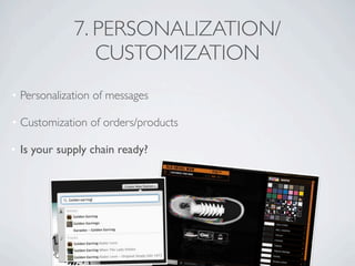 7. PERSONALIZATION/
                CUSTOMIZATION
• Personalization of messages

• Customization of orders/products

• Is your supply chain ready?
 