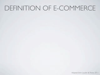 DEFINITION OF E-COMMERCE




                 Adapted from Laudon & Traver, 2011
 