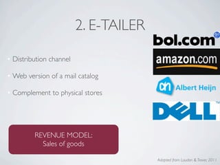 2. E-TAILER

• Distribution channel

• Web version of a mail catalog

• Complement to physical stores




         REVENUE MODEL:
           Sales of goods

                                       Adapted from Laudon & Traver, 2011
 