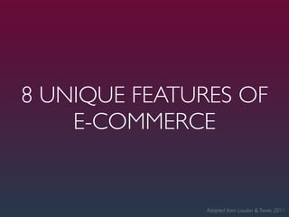 8 UNIQUE FEATURES OF
    E-COMMERCE


               Adapted from Laudon & Traver, 2011
 