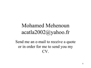 Mohamed Mehenoun [email_address] Send me an e-mail to receive a quote or in order for me to send you my CV. 