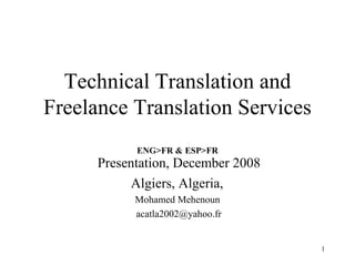 Technical Translation and Freelance Translation Services ENG>FR & ESP>FR Presentation, December 2008  Algiers, Algeria,  Mohamed Mehenoun  [email_address] 