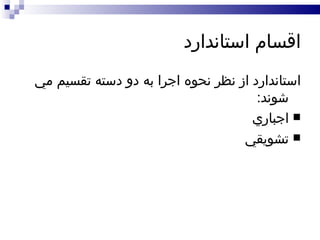 اقسام استاندارد استاندارد از نظر نحوه اجرا به دو دسته تقسيم مي شوند : اجباري تشويقي 