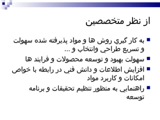 از نظر متخصصين  به کار گيري روش ها و مواد پذيرفته شده سهولت و تسريع طراحي وانتخاب و  ... سهولت بهبود و توسعه محصولات و فرايند ها  افزايش اطلاعات و دانش فني در رابطه با خواص امکانات و کاربرد مواد راهنمايي به منظور تنظيم تحقيقات و برنامه توسعه 