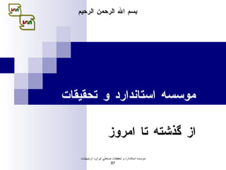 موسسه استاندارد و تحقيقات صنعتي ايران از گذشته تا امروز موسسه استاندارد و تحق ي قات صنعت ي  ا ي ران -  ارد ي بهشت  87 بسم الله الرحمن الرحيم 