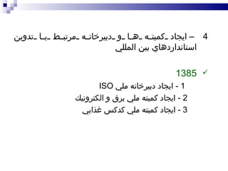 4  –   ايجاد كميته ها و دبيرخانه مرتبط با تدوين استانداردهاي بين المللي 1385  1 -  ايجاد دبيرخانه ملي  ISO 2 -  ايجاد كميته ملي برق و الكترونيك 3 -  ايجاد كميته ملي كدكس غذايي 
