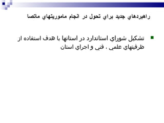 تشکيل شوراي استاندارد در استانها  با هدف استفاده از ظرفيتهاي علمي ، فني و اجراي استان    راهبردهاي جديد براي تحول در انجام ماموريتهاي ماتصا 