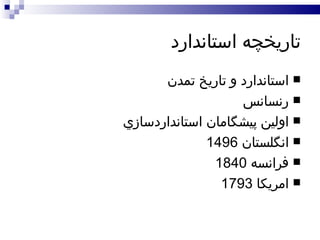 تاريخچه استاندارد استاندارد و تاريخ تمدن رنسانس اولين پيشگامان استانداردسازي انگلستان  1496 فرانسه  1840 امريکا  1793 