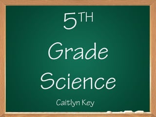 5TH 
Grade 
Science 
Caitlyn Key 
 