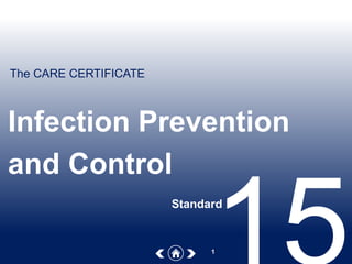 The CARE CERTIFICATE
1
Infection Prevention
and Control
Standard
 