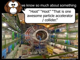 • How do we know so much about something
so small? Anyone know what this is?
Copyright © 2010 Ryan P. Murphy
“Hoot” “Hoot” “That is one
awesome particle accelerator
/ collider.”
 