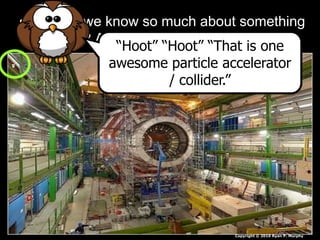 • How do we know so much about something
so small? Anyone know what this is?
Copyright © 2010 Ryan P. Murphy
“Hoot” “Hoot” “That is one
awesome particle accelerator
/ collider.”
 