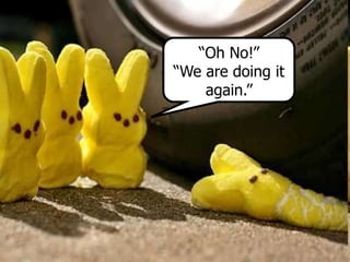 “Oh No!”
“We are doing it
again.”
 