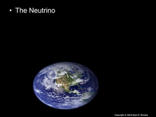 • The Neutrino
Copyright © 2010 Ryan P. Murphy
 