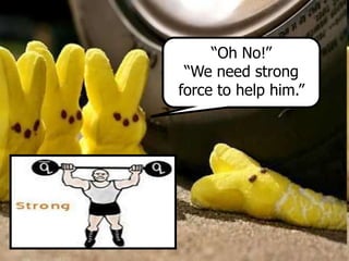 “Oh No!”
“We need strong
force to help him.”
 