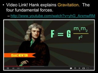 • Video Link! Hank explains Gravitation. The
four fundamental forces.
– http://www.youtube.com/watch?v=yhG_ArxmwRM
 