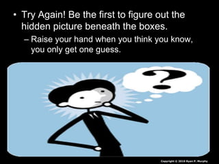 • Try Again! Be the first to figure out the
hidden picture beneath the boxes.
– Raise your hand when you think you know,
you only get one guess.
Copyright © 2010 Ryan P. Murphy
 