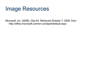 Image Resources
Microsoft, Inc. (2008). Clip Art. Retrieved October 7, 2008, from
http://office.microsoft.com/en-us/clipart/default.aspx
 