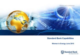Private and confidential
Standard Bank Capabilities
Women in Energy June 2015
 