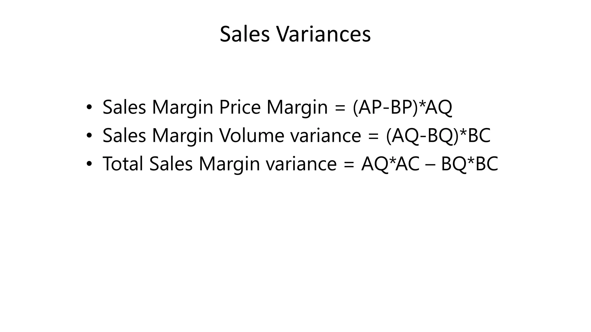 Sales Variances
• Sales Margin Price Margin = (AP-BP)*AQ
• Sales Margin Volume variance = (AQ-BQ)*BC
• Total Sales Margin variance = AQ*AC – BQ*BC
 