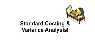 Standard Costing &
Variance Analysis!
 