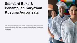 Standard Etika &
Penampilan Karyawan
Kusuma Agrowisata
Etika dan penampilan karyawan adalah aspek penting untuk menciptakan
kesan positif kepada tamu. Mari kita jelajahi standar dan tata krama yang
harus diikuti.
 