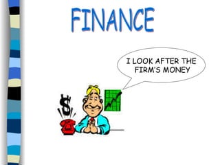 FINANCE I LOOK AFTER THE FIRM’S MONEY 