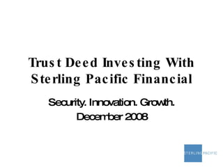 Trust Deed Investing With Sterling Pacific Financial Security. Innovation. Growth. December 2008 