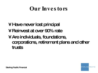 Our Investors Have never lost principal Reinvest at over 90% rate Are individuals, foundations, corporations, retirement plans and other trusts 