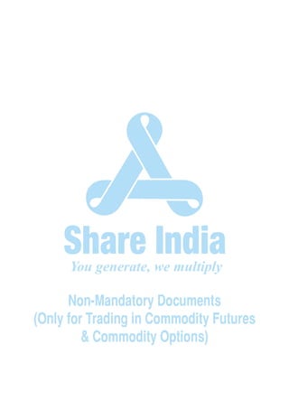 Share India
You generate, we multiply
Non-Mandatory Documents
(Only for Trading in Commodity Futures
& Commodity Options)
 