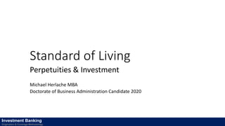 Standard of Living
Perpetuities & Investment
Michael Herlache MBA
Doctorate of Business Administration Candidate 2020
Investment Banking
Origination & Coverage Methodology
 